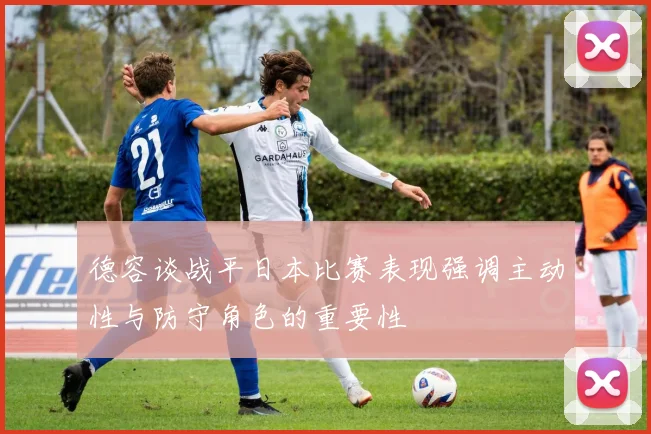 德容谈战平日本比赛表现强调主动性与防守角色的重要性